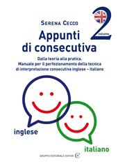 Appunti di consecutiva inglese-italiano. Vol. 2: Dalla teoria alla pratica. Manuale per il perfezionamento della tecnica di interpretazione consecutiva inglese-italiano.