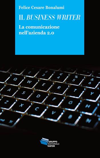 Il business writer. La comunicazione nell'azienda 2.0 - Felice Cesare Bonalumi - Libro Gruppo Editoriale Viator 2017, Gnosis | Libraccio.it