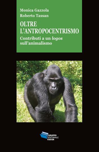 Oltre l'antropocentrismo. Contributo a un logos sull'animalismo - Roberto Tassan, Monica Gazzola - Libro Gruppo Editoriale Viator 2018, Gnosis | Libraccio.it