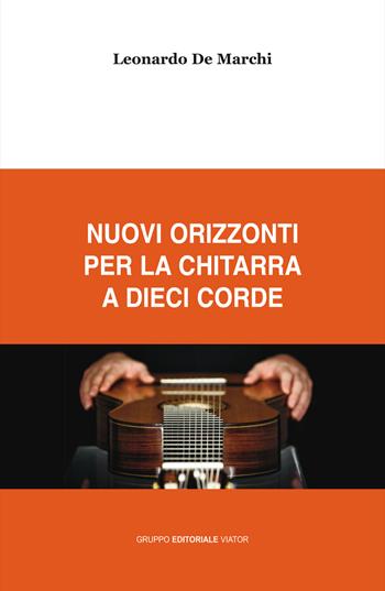Nuovi orizzonti per la chitarra a dieci corde - Leonardo De Marchi - Libro Gruppo Editoriale Viator 2018, Viator musicae | Libraccio.it