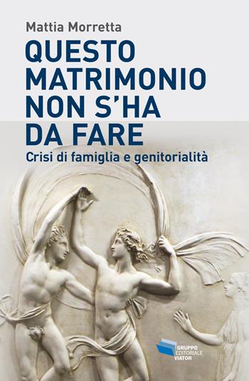 Questo matrimonio non s'ha da fare. Crisi di famiglia e genitorialità - Mattia Morretta - Libro Gruppo Editoriale Viator 2019, Fuori collana | Libraccio.it