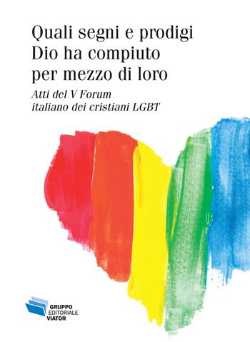 Quali segni e prodigi Dio ha compiuto per mezzo di loro. Atti del V Forum italiano dei cristiani LGBT  - Libro Gruppo Editoriale Viator 2019, Fuori collana | Libraccio.it