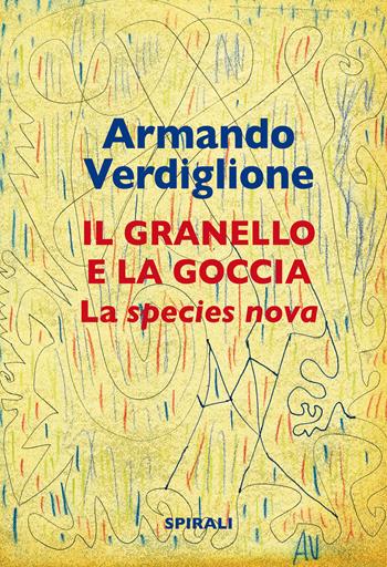 La granello e la goccia. La species nova - Armando Verdiglione - Libro Spirali 2024 | Libraccio.it