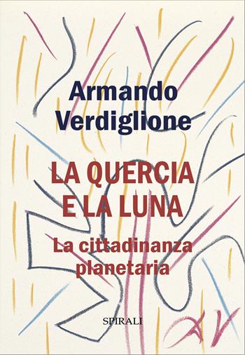 La quercia e la luna. La cittadinanza planetaria - Armando Verdiglione - Libro Spirali 2026 | Libraccio.it