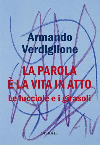 La parola è la vita in atto. Le lucciole e i girasoli - Armando Verdiglione - Libro Spirali 2025 | Libraccio.it