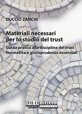 Materiali necessari per lo studio del trust. Guida pratica alla disciplina del trust. Normativa e giurisprudenza essenziali