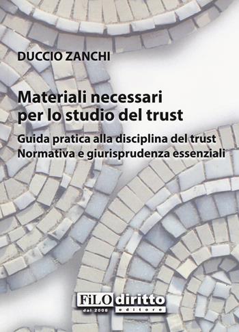 Materiali necessari per lo studio del trust. Guida pratica alla disciplina del trust. Normativa e giurisprudenza essenziali - Duccio Zanchi - Libro Filodiritto 2018 | Libraccio.it