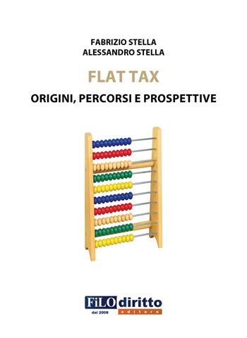 Flat tax. Origini, percorsi e prospettive - Fabrizio Stella, Alessandro Stella - Libro Filodiritto 2018 | Libraccio.it