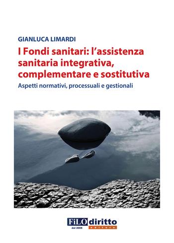 I fondi sanitari: l'assistenza sanitaria integrativa, complementare e sostitutiva. Aspetti normativi, processuali e gestionali - Gianluca Limardi - Libro Filodiritto 2018 | Libraccio.it