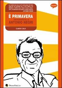 È primavera. Intervista a Antonio Negri - Claudio Calia - Libro Becco Giallo 2008, Biografie | Libraccio.it