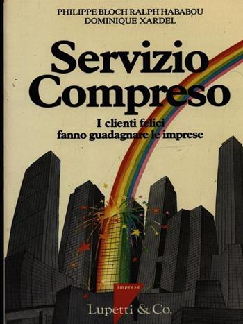 Servizio compreso. I clienti felici fanno guadagnare le imprese - Philippe Bloch, Ralph Hababou, Dominique Xarpel - Libro Lupetti 1989 | Libraccio.it