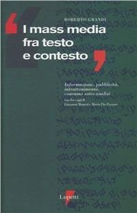 I mass media fra testo e contesto. Informazione, pubblicità, intrattenimento, consumo sotto analisi - Roberto Grandi - Libro Lupetti 1992, Comunicazione. Teorie e tecniche | Libraccio.it