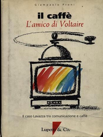 Il caffè, l'amico di Voltaire. Il caso Lavazza tra comunicazione e caffè. Ediz. multilingue - Giampaolo Proni - Libro Lupetti 1994, Libri nuova cultura e marketing d'impresa | Libraccio.it
