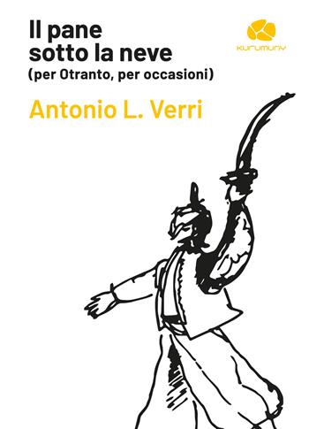 Il pane sotto la neve (per Otranto, per occasioni) - Antonio L. Verri - Libro Kurumuny 2022, Declaro | Libraccio.it