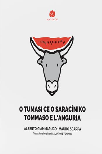 O Tumasi ce o saracìniko-Tommaso e l’anguria. Testo in griko salentino e in italiano - Alberto Giammaruco, Mauro Scarpa - Libro Kurumuny 2018, Fuori collana | Libraccio.it
