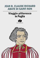 Viaggio pittoresco in Puglia. Da Terra di Bari passando per Brindisi, Lecce, Otranto e Gallipoli