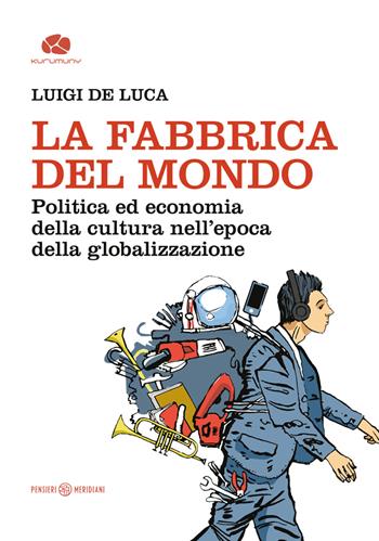 La fabbrica del mondo. Politica ed economia della cultura nell'epoca della globalizzazione - Luigi De Luca - Libro Kurumuny 2020 | Libraccio.it