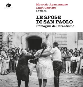 Le spose di san Paolo. Immagini del tarantismo. Ediz. illustrata  - Libro Kurumuny 2021, Appuntamento con la storia | Libraccio.it