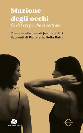 Stazione degli occhi. (O del corpo che si sottrae). Ediz. italiana e albanese - Jonida Prifti, Donatella Della Ratta - Libro Kurumuny 2021 | Libraccio.it