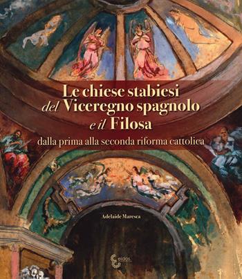 Le chiese stabiesi del Viceregno spagnolo e il Filosa, dalla prima alla seconda riforma cattolica - Adelaide Maresca - Libro Eidos Longobardi 2021 | Libraccio.it