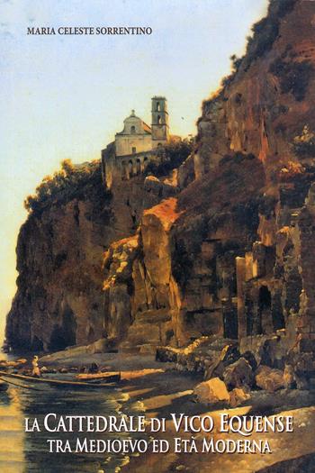 La cattedrale di Vico Equense tra Medioevo ed Età Moderna. Ediz. a colori - Maria Celeste Sorrentino - Libro Eidos Longobardi 2022 | Libraccio.it