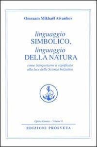 Linguaggio simbolico, linguaggio della natura. Come interpretare il significato alla luce della scienza iniziatica - Omraam Mikhaël Aïvanhov - Libro Prosveta 2009, Opera omnia | Libraccio.it
