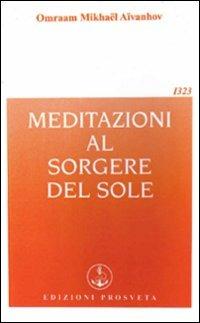 Meditazioni al sorgere del sole - Omraam Mikhaël Aïvanhov - Libro Prosveta 2009, Opera omnia | Libraccio.it