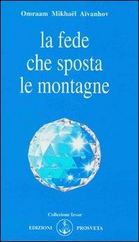 La fede che sposta le montagne - Omraam Mikhaël Aïvanhov - Libro Prosveta 2009, Izvor | Libraccio.it