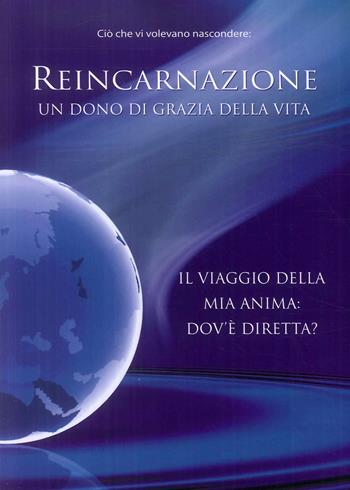 Reincarnazione. Un dono di grazia della vita. Il viaggio della mia anima: dove è diretta?  - Libro Vita Universale 2009 | Libraccio.it