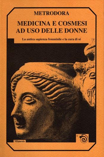 Medicina e cosmesi ad uso delle donne. La antica sapienza femminile e la cura di sé - Metrodora - Libro Mimesis 1994, Mimesis | Libraccio.it