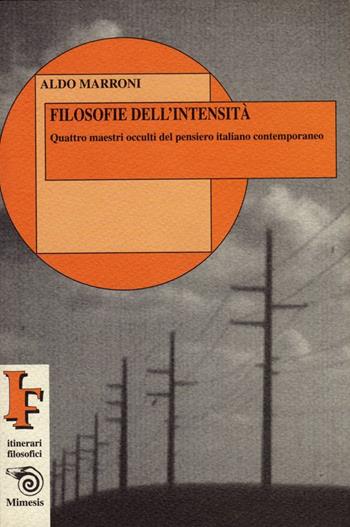 Filosofie dell'intensità. Quattro maestri occulti del pensiero italiano contemporaneo - Aldo Marroni - Libro Mimesis 1999, IF. Itinerari filosofici | Libraccio.it