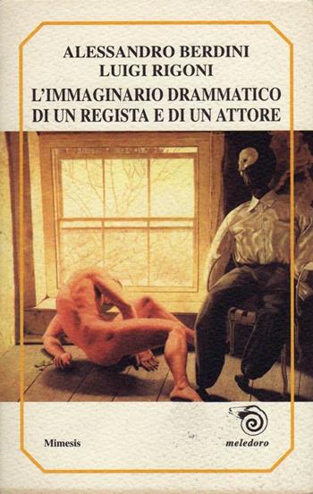 L' immaginario drammatico di un regista e di un attore - Alessandro Berdini, Luigi Rigoni - Libro Mimesis 1999, Meledoro | Libraccio.it