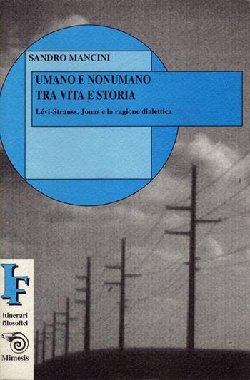 Umano e nonumano. Lévi Strauss, Jonas e la ragione dialettica - Sandro Mancini - Libro Mimesis 1999, IF. Itinerari filosofici | Libraccio.it