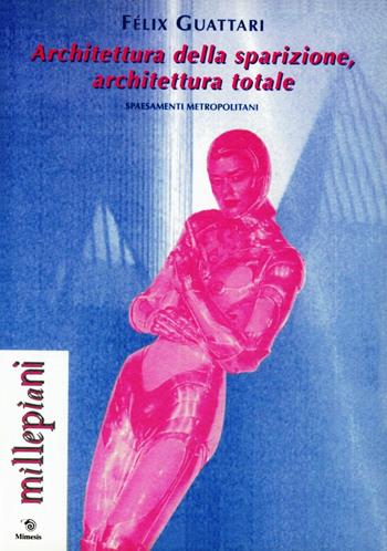 Architettura della sparizione, architettura totale. Spaesamenti metropolitani - Félix Guattari - Libro Mimesis 1999, Millepiani | Libraccio.it