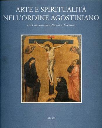 Arte e spiritualità nell'Ordine agostiniano e il convento di San Nicola a Tolentino  - Libro Argos 1994, Storia dell'arte | Libraccio.it