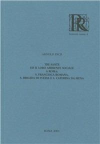 Tre sante ed il loro ambiente sociale a Roma: s. Francesca Romana, s. Brigida di Svezia e s. Caterina da Siena - Arnold Esch - Libro Roma nel Rinascimento 2001, RR honoris causa | Libraccio.it