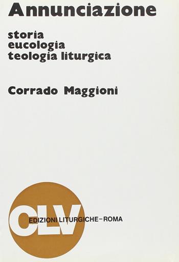 Annunciazione. Storia, eucologia e teologia liturgica - Corrado Maggioni - Libro CLV 1991, Bibliotheca Ephemerides Liturgicae. Subsidia | Libraccio.it