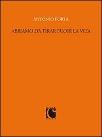 Abbiamo da tirar fuori la vita. Scritti per «Sette» e il «Corriere della sera» (1988-1989) - Antonio Porta - Libro Gaggini Bizzozero 2013 | Libraccio.it
