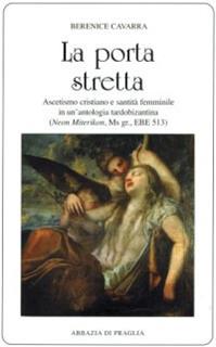 La porta stretta. Ascetismo cristiano e santità femminile in una antologia tardobizantina - Berenice Cavarra - Libro Scritti Monastici 2007, Scritti monastici | Libraccio.it