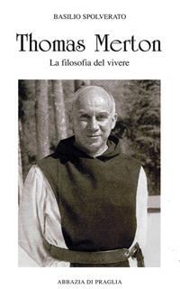 Thomas Merton. La filosofia del vivere - Basilio Spolverato - Libro Scritti Monastici 2008, Scritti monastici | Libraccio.it