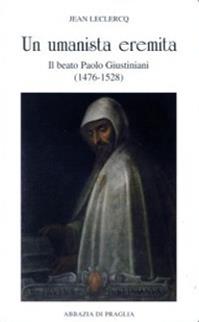 Un umanista eremita. Il beato Paolo Giustiniani (1476-1528) - Jean Leclercq - Libro Scritti Monastici 2009, Scritti monastici | Libraccio.it