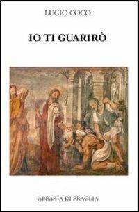 Io ti guarirò. Antologia patristica su Cristo medico dei corpi e delle anime - Lucio Coco - Libro Scritti Monastici 2013 | Libraccio.it