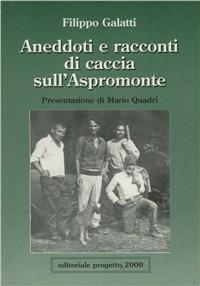 Aneddoti e racconti di caccia sull'Aspromonte - Filippo Galatti - Libro Progetto 2000 1997, Pocket | Libraccio.it