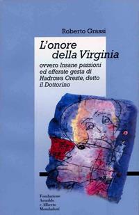 L' onore della Virginia ovvero Insane passioni ed efferate gesta di Hadrowa Oreste detto il Dottorino - Roberto Grassi - Libro Fondazione Mondadori 2002 | Libraccio.it