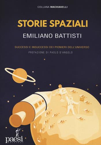 Storie spaziali. Successi e insuccessi dei pionieri dell'universo - Emiliano Battisti - Libro Paesi Edizioni 2019, Machiavelli | Libraccio.it