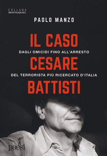 Il caso Cesare Battisti. Dagli omicidi fino all'arresto del terrorista più ricercato d'Italia - Paolo Manzo - Libro Paesi Edizioni 2019, Montesquieu | Libraccio.it