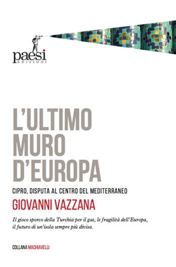 L' ultimo muro d'Europa. Cipro, disputa al centro del Mediterraneo - Giovanni Vazzana - Libro Paesi Edizioni 2020 | Libraccio.it