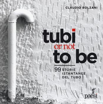 Tubi or not to be. 99 istantanee del tubo. Ediz. a colori - Claudio Bolzani - Libro Paesi Edizioni 2019 | Libraccio.it
