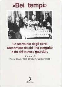 «Bei tempi». Lo sterminio degli ebrei raccontato da chi l'ha eseguito e da chi stava a guardare  - Libro Giuntina 1995 | Libraccio.it