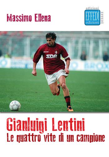 Gianluigi Lentini. Le quattro vite di un campione - Massimo Ellena - Libro Edizioni Effedì 2017 | Libraccio.it